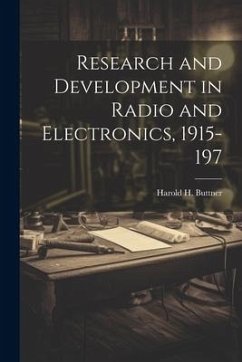 Research and Development in Radio and Electronics, 1915-197 - Buttner, Harold H. Research and Development in Radio and Electronics, 1915-197 - Buttner, Harold H.
