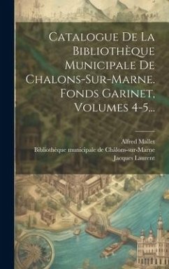 Catalogue De La Bibliothèque Municipale De Chalons-sur-marne. Fonds Garinet, Volumes 4-5... - Mallet, Alfred; Laurent, Jacques