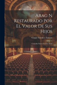 Arag n Restaurado Por el Valor de Sus Hijos: Comedia Nueva en Tres Actos - Zavala y. Zamora, Gaspar