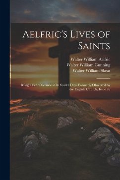 Aelfric's Lives of Saints: Being a Set of Sermons On Saints' Days Formerly Observed by the English Church, Issue 76 - Skeat, Walter William; Aelfric, Walter William; Gunning, Walter William