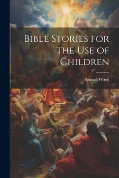 Bible Stories for the Use of Children - Wood, Samuel