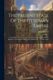 The Present State Of The Ottoman Empire: Containing A More Accurate And Interesting Account Of The Religion, Government, Military Est Ablishment ... O