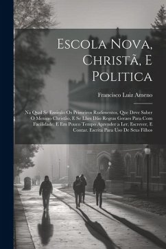 Escola Nova, Christã, E Politica: Na Qual Se Ensinão Os Primeiros Rudimentos, Que Deve Saber O Menino Christão, E Se Lhes Dão Regras Geraes Para Com F - Ameno, Francisco Luiz