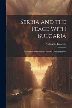 Serbia and the Peace With Bulgaria: Economic and Financial Parallel Developpement - S, Jankovic Velizar