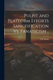 Pulpit and Platform Efforts Sanctification Vs. Fanaticism ..