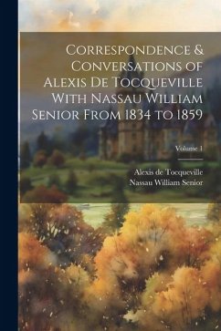 Correspondence & Conversations of Alexis De Tocqueville With Nassau William Senior From 1834 to 1859; Volume 1 - Senior, Nassau William; De Tocqueville, Alexis