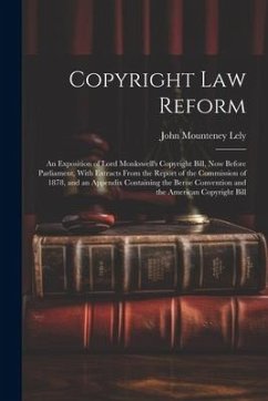 Copyright Law Reform: An Exposition of Lord Monkswell's Copyright Bill, Now Before Parliament, With Extracts From the Report of the Commissi - Lely, John Mounteney