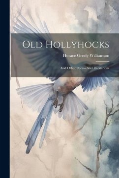 Old Hollyhocks: And Other Poems And Recitations - Williamson, Horace Greely