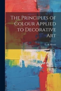 The Principles of Colour Applied to Decorative Art - Moore, G. B.