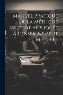 Manuel Pratique De La Méthode Jacotot Appliquée À L'enseignement Mutuel... - Germain, J. P.