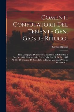 Comenti Confutatorii Del Tenente Gen. Giosue Ritucci: Sulla Campagna Dell'esercito Napolitano In Settembre E Ottobre 1860, Trattata Nella Storia Delle - Ritucci, Giosué