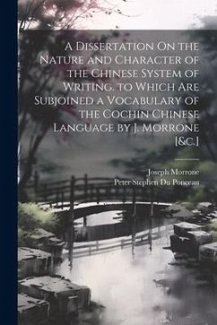 A Dissertation On the Nature and Character of the Chinese System of Writing. to Which Are Subjoined a Vocabulary of the Cochin Chinese Language by J. Morrone [&c.] - Ponceau, Peter Stephen Du; Morrone, Joseph