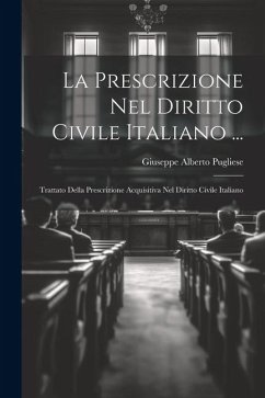 La Prescrizione Nel Diritto Civile Italiano ...: Trattato Della Prescrizione Acquisitiva Nel Diritto Civile Italiano - Pugliese, Giuseppe Alberto