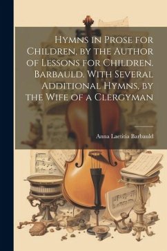 Hymns in Prose for Children, by the Author of Lessons for Children. Barbauld. With Several Additional Hymns, by the Wife of a Clergyman - Barbauld, Anna Laetitia