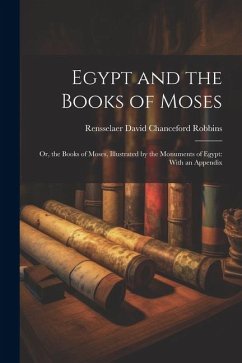 Egypt and the Books of Moses: Or, the Books of Moses, Illustrated by the Monuments of Egypt: With an Appendix - Robbins, Rensselaer David Chanceford