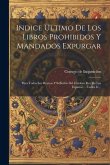 Indice Ultimo De Los Libros Prohibidos Y Mandados Expurgar: Para Todos Los Reynos Y Señorios Del Catolico Rey De Las Españas ... Carlos Iv...