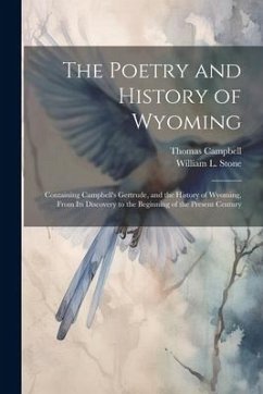 The Poetry and History of Wyoming: Containing Campbell's Gertrude, and the History of Wyoming, From its Discovery to the Beginning of the Present Cent - Campbell, Thomas; Stone, William L.