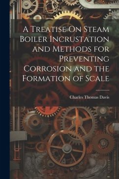 A Treatise On Steam Boiler Incrustation and Methods for Preventing Corrosion and the Formation of Scale - Davis, Charles Thomas