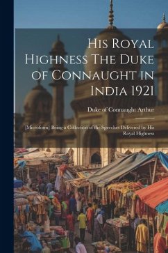 His Royal Highness The Duke of Connaught in India 1921; [microform] Being a Collection of the Speeches Delivered by His Royal Highness