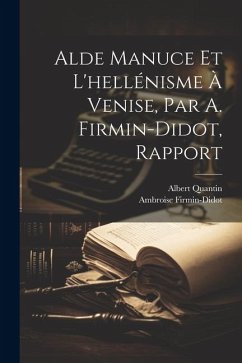 Alde Manuce Et L'hellénisme À Venise, Par A. Firmin-Didot, Rapport - Firmin-Didot, Ambroise; Quantin, Albert