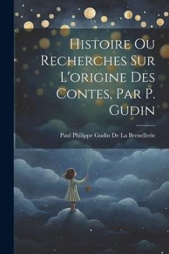 Histoire Ou Recherches Sur L'origine Des Contes, Par P. Gudin - De La Brenellerie, Paul Philippe Gudin