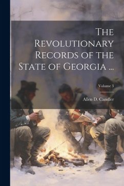 The Revolutionary Records of the State of Georgia ...; Volume 3 - Candler, Allen D.