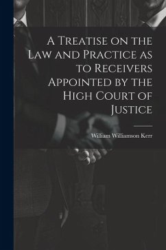 A Treatise on the law and Practice as to Receivers Appointed by the High Court of Justice - Kerr, William Williamson