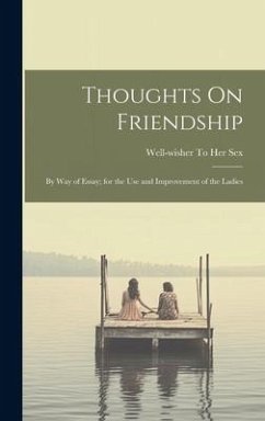 Thoughts On Friendship: By Way of Essay; for the Use and Improvement of the Ladies - Sex, Well-Wisher To Her
