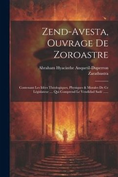 Zend-avesta, Ouvrage De Zoroastre: Contenant Les Idées Théologiques, Physiques & Morales De Ce Législateur .... Qui Comprend Le Vendidad Sadé ...... - Anquetil-Duperron, Abraham Hyacinthe; Zarathustra