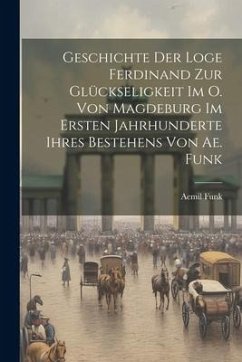 Geschichte Der Loge Ferdinand Zur Glückseligkeit Im O. Von Magdeburg Im Ersten Jahrhunderte Ihres Bestehens Von Ae. Funk - Funk, Aemil