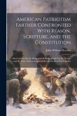American Patriotism Farther Confronted With Reason, Scripture, and the Constitution: Observations On the Dangerous Politicks Taught by Mr. Evans, and