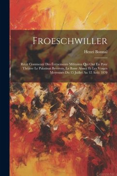 Froeschwiller: Récit Commenté Des Événements Militaires Qui Ont Eu Pour Théâtre Le Palatinat Bevarois, La Basse Alsace Et Les Vosges - Bonnal, Henri