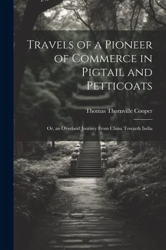 Travels of a Pioneer of Commerce in Pigtail and Petticoats: Or, an Overland Journey From China Towards India - Cooper, Thomas Thornville