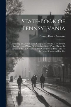 State-Book of Pennsylvania: Containing an Account of the Geography, History, Government, Resources, and Noted Citizens of the State, With a Map of - Burrowes, Thomas Henry