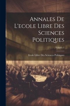 Annales De L'ecole Libre Des Sciences Politiques; Volume 1 - Politiques, Ecole Libre Des Sciences