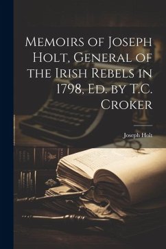 Memoirs of Joseph Holt, General of the Irish Rebels in 1798, Ed. by T.C. Croker - Holt, Joseph