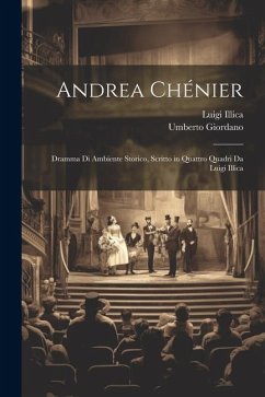 Andrea Chénier: Dramma Di Ambiente Storico, Scritto in Quattro Quadri Da Luigi Illica - Illica, Luigi; Giordano, Umberto