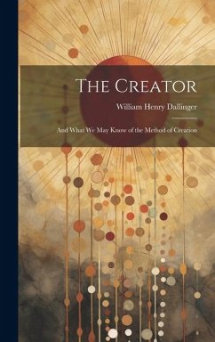 The Creator: And What We May Know of the Method of Creation - Dallinger, William Henry