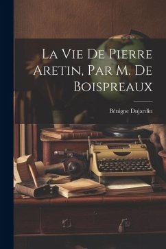 La Vie De Pierre Aretin, Par M. De Boispreaux - Dujardin, Bénigne