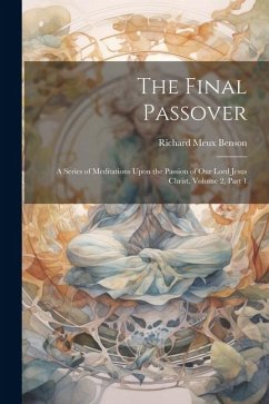 The Final Passover: A Series of Meditations Upon the Passion of Our Lord Jesus Christ, Volume 2, part 1 - Benson, Richard Meux