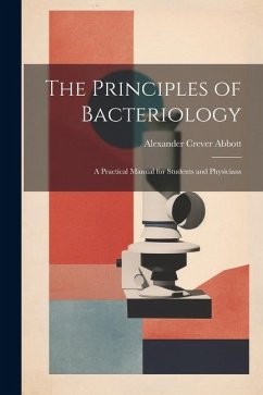 The Principles of Bacteriology: A Practical Manual for Students and Physicians - Abbott, Alexander Crever