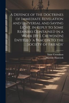 A Defence of the Doctrines of Immediate Revelation and Universal and Saving Light, in Reply to Some Remarks Contained in a Work [By I. Crewdson] Entit - Crewdson, Isaac; Hancock, Thomas