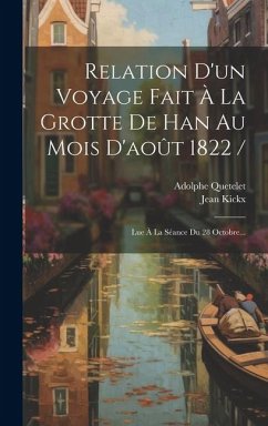 Relation D'un Voyage Fait À La Grotte De Han Au Mois D'août 1822 /: Lue À La Séance Du 28 Octobre... - Kickx, Jean; Quetelet, Adolphe