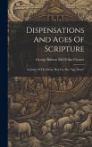 Dispensations And Ages Of Scripture: A Study Of The Divine Plan For The "age Times"