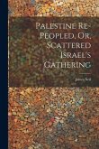 Palestine Re-peopled, Or, Scattered Israel's Gathering