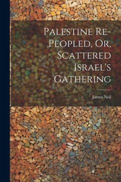 Palestine Re-peopled, Or, Scattered Israel's Gathering - Neil, James