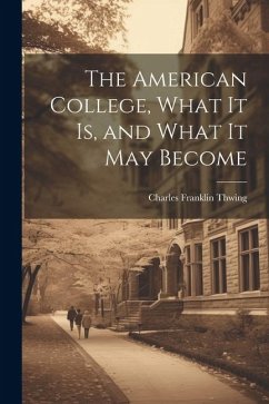 The American College, What it Is, and What it May Become - Thwing, Charles Franklin