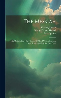 The Messiah: An Oratorio For 4-part Chorus Of Mixed Voices, Soprano, Alto, Tenor, And Bass Soli And Piano - Handel, George Frideric; Jennens, Charles; Spicker, Max