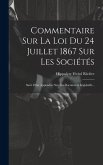 Commentaire Sur La Loi Du 24 Juillet 1867 Sur Les Sociétés: Suivi D'un Appendice Sur Les Documents Législatifs...