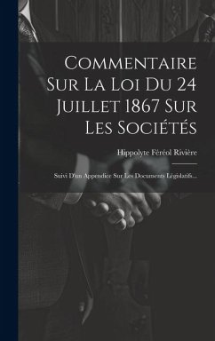 Commentaire Sur La Loi Du 24 Juillet 1867 Sur Les Sociétés: Suivi D'un Appendice Sur Les Documents Législatifs... - Rivière, Hippolyte Féréol